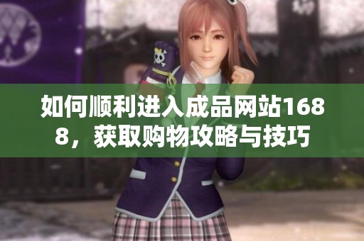 如何顺利进入成品网站1688，获取购物攻略与技巧