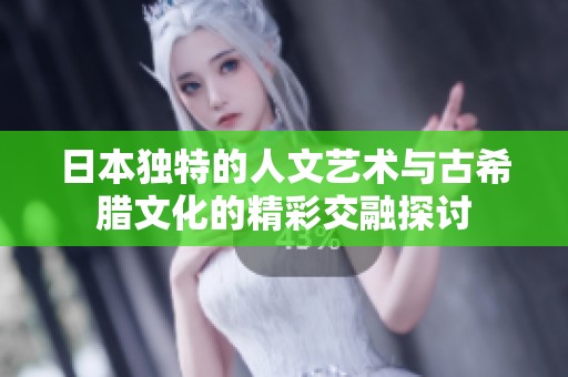 日本独特的人文艺术与古希腊文化的精彩交融探讨