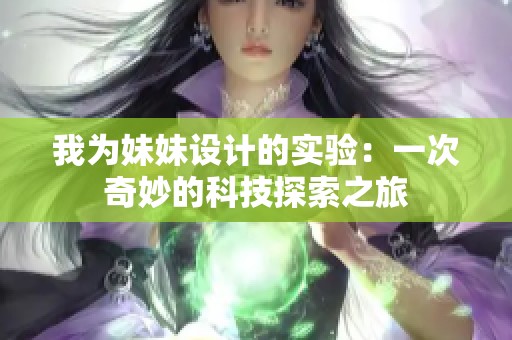 我为妹妹设计的实验：一次奇妙的科技探索之旅