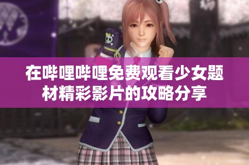 在哔哩哔哩免费观看少女题材精彩影片的攻略分享