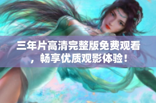 三年片高清完整版免费观看，畅享优质观影体验！