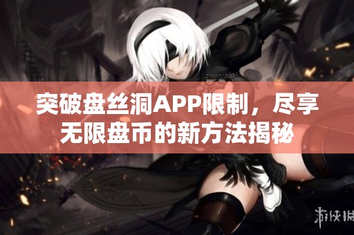 突破盘丝洞APP限制，尽享无限盘币的新方法揭秘