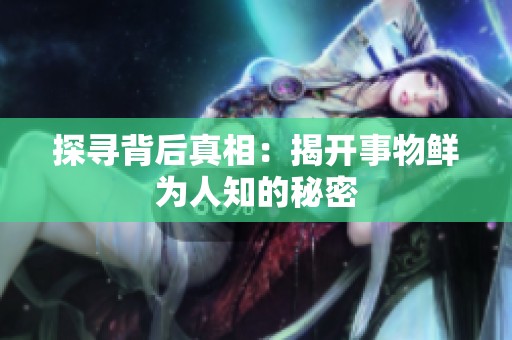 探寻背后真相：揭开事物鲜为人知的秘密