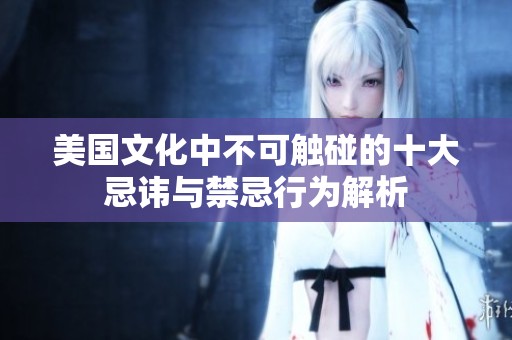 美国文化中不可触碰的十大忌讳与禁忌行为解析