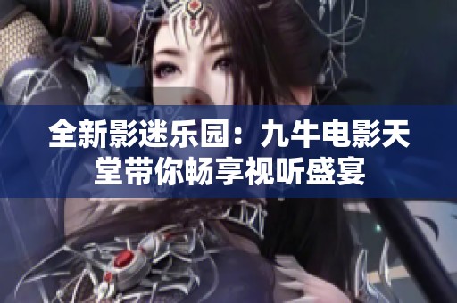 全新影迷乐园：九牛电影天堂带你畅享视听盛宴