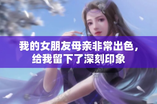 我的女朋友母亲非常出色，给我留下了深刻印象