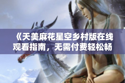 《天美麻花星空乡村版在线观看指南，无需付费轻松畅享》