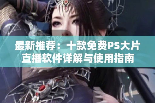 最新推荐：十款免费PS大片直播软件详解与使用指南
