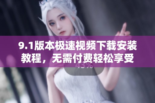 9.1版本极速视频下载安装教程，无需付费轻松享受