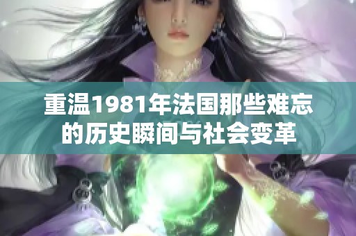 重温1981年法国那些难忘的历史瞬间与社会变革