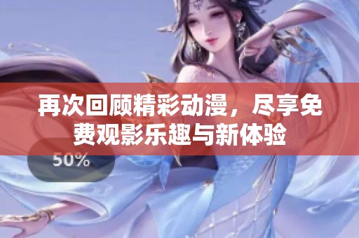再次回顾精彩动漫，尽享免费观影乐趣与新体验