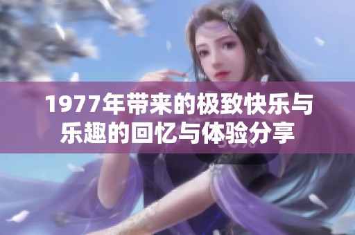 1977年带来的极致快乐与乐趣的回忆与体验分享