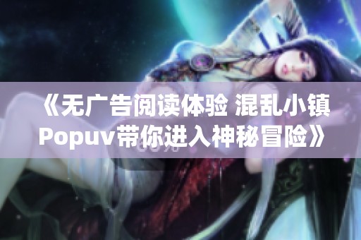 《无广告阅读体验 混乱小镇Popuv带你进入神秘冒险》