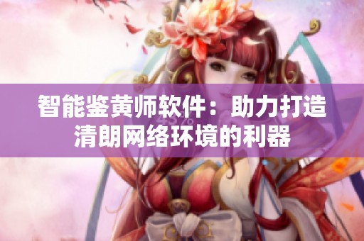 智能鉴黄师软件：助力打造清朗网络环境的利器