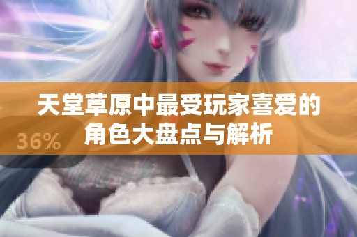 天堂草原中最受玩家喜爱的角色大盘点与解析