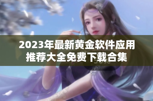 2023年最新黄金软件应用推荐大全免费下载合集