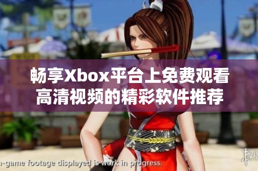 畅享Xbox平台上免费观看高清视频的精彩软件推荐