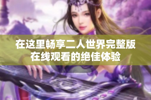 在这里畅享二人世界完整版在线观看的绝佳体验