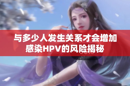 与多少人发生关系才会增加感染HPV的风险揭秘