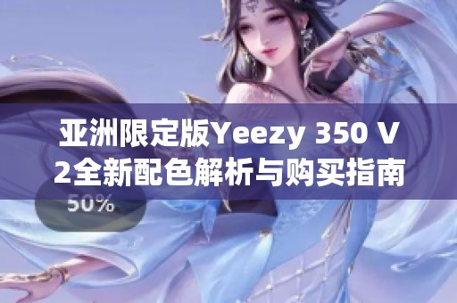 亚洲限定版Yeezy 350 V2全新配色解析与购买指南