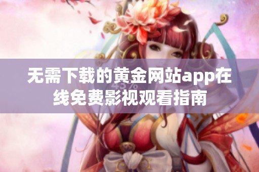 无需下载的黄金网站app在线免费影视观看指南