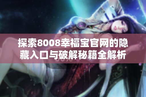 探索8008幸福宝官网的隐藏入口与破解秘籍全解析