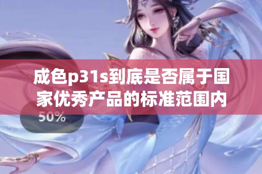成色p31s到底是否属于国家优秀产品的标准范围内