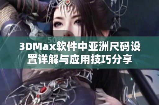 3DMax软件中亚洲尺码设置详解与应用技巧分享