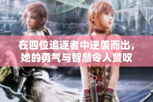 在四位追逐者中逆袭而出，她的勇气与智慧令人赞叹