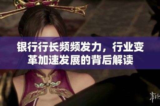 银行行长频频发力，行业变革加速发展的背后解读