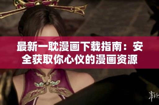 最新一耽漫画下载指南：安全获取你心仪的漫画资源