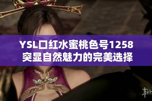 YSL口红水蜜桃色号1258 突显自然魅力的完美选择