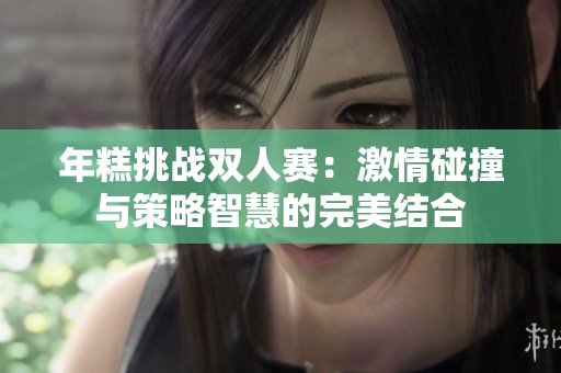 年糕挑战双人赛：激情碰撞与策略智慧的完美结合