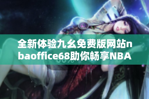 全新体验九幺免费版网站nbaoffice68助你畅享NBA精彩赛事