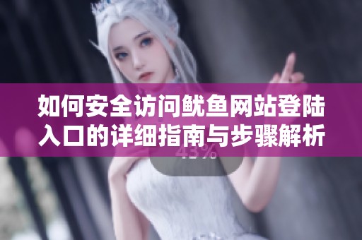 如何安全访问鱿鱼网站登陆入口的详细指南与步骤解析