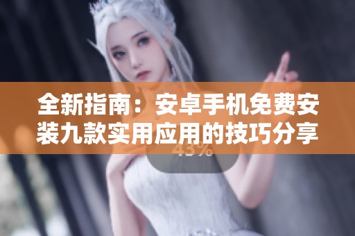 全新指南：安卓手机免费安装九款实用应用的技巧分享