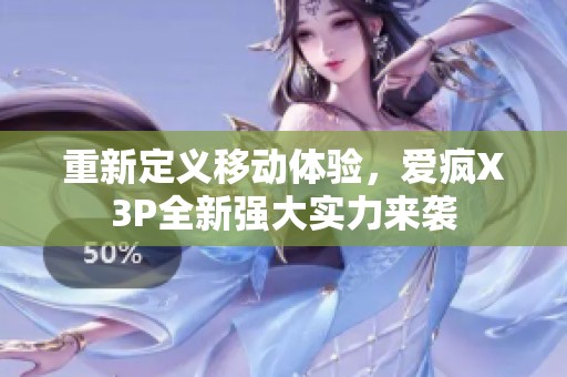 重新定义移动体验，爱疯X3P全新强大实力来袭