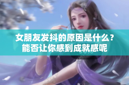 女朋友发抖的原因是什么？能否让你感到成就感呢