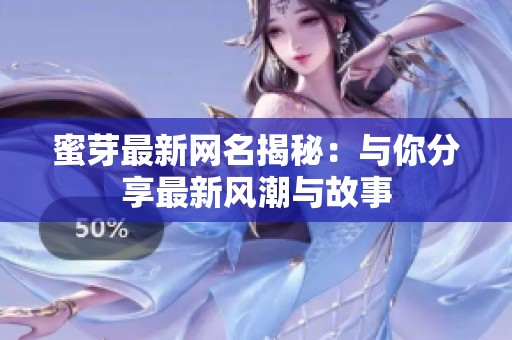 蜜芽最新网名揭秘：与你分享最新风潮与故事