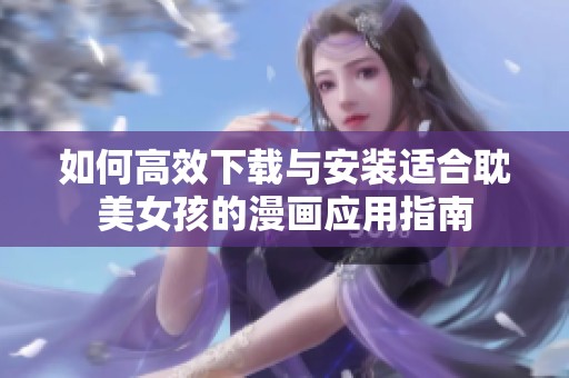 如何高效下载与安装适合耽美女孩的漫画应用指南