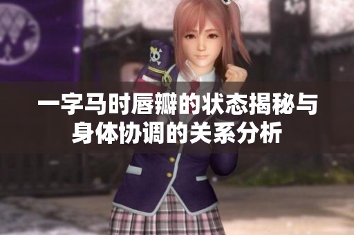 一字马时唇瓣的状态揭秘与身体协调的关系分析