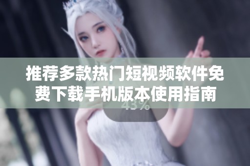 推荐多款热门短视频软件免费下载手机版本使用指南