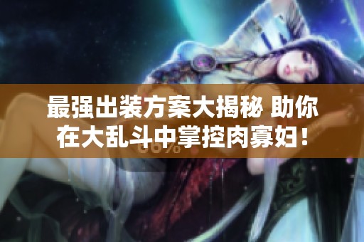 最强出装方案大揭秘 助你在大乱斗中掌控肉寡妇！