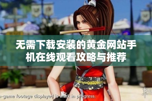 无需下载安装的黄金网站手机在线观看攻略与推荐