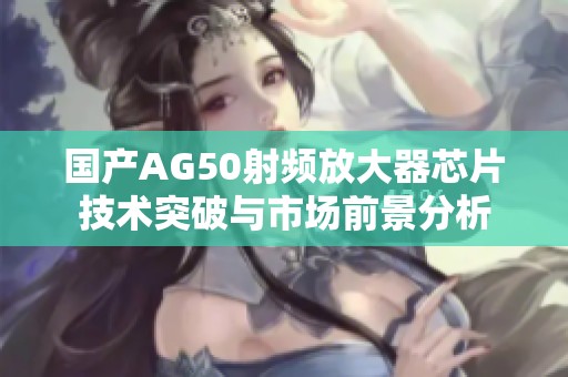 国产AG50射频放大器芯片技术突破与市场前景分析