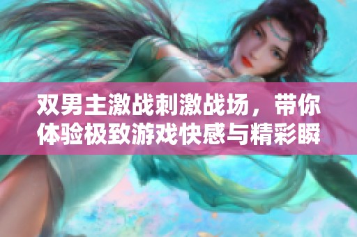 双男主激战刺激战场，带你体验极致游戏快感与精彩瞬间