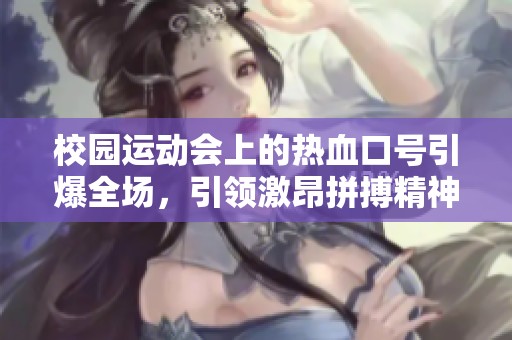 校园运动会上的热血口号引爆全场，引领激昂拼搏精神
