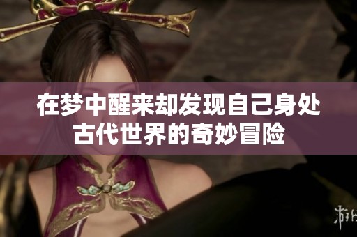 在梦中醒来却发现自己身处古代世界的奇妙冒险