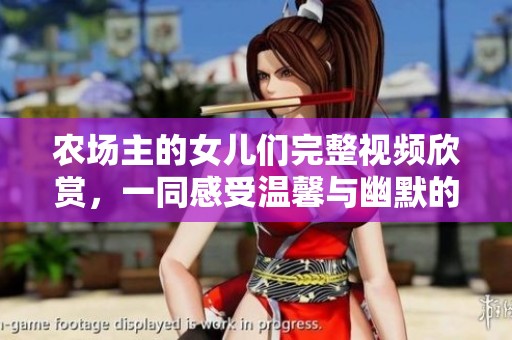 农场主的女儿们完整视频欣赏，一同感受温馨与幽默的故事