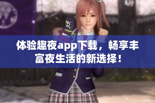 体验趣夜app下载，畅享丰富夜生活的新选择！